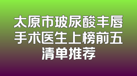 太原市玻尿酸丰唇手术医生上榜前五清单推荐