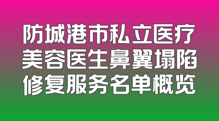 防城港市私立医疗美容医生鼻翼塌陷修复服务名单概览
