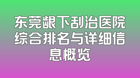 东莞龈下刮治医院综合排名与详细信息概览