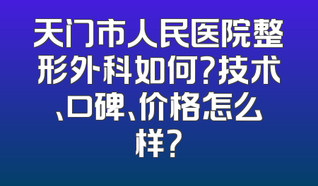 天门市人民医院整形外科如何？技术、口碑、价格怎么样？