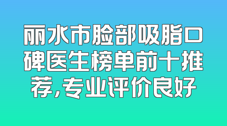 丽水市脸部吸脂口碑医生榜单前十推荐，专业评价良好