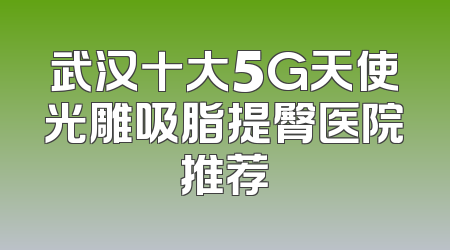 武汉十大5G天使光雕吸脂提臀医院推荐