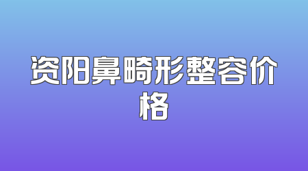 资阳鼻畸形整容价格