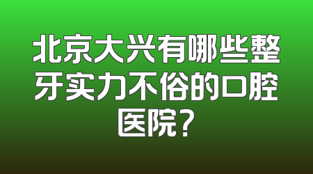 北京大兴有哪些整牙实力不俗的口腔医院？