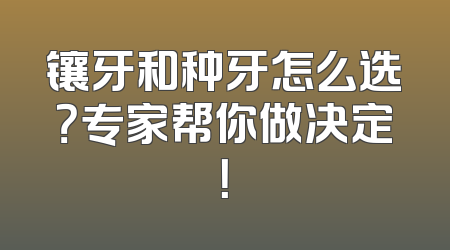 镶牙和种牙怎么选？专家帮你做决定！
