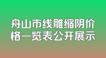 舟山市线雕缩阴价格一览表公开展示