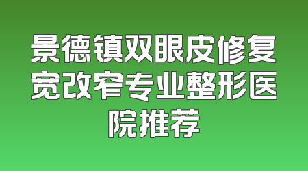 景德镇双眼皮修复宽改窄专业整形医院推荐