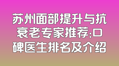 苏州面部提升与抗衰老专家推荐：口碑医生排名及介绍