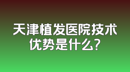 天津植发医院技术优势是什么？