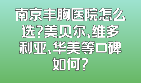 南京丰胸医院怎么选？美贝尔、维多利亚、华美等口碑如何？