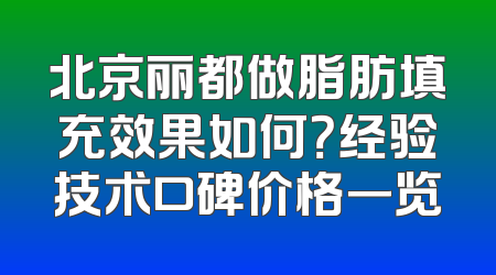 北京丽都做脂肪填充效果如何？经验技术口碑价格一览