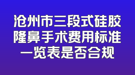 沧州市三段式硅胶隆鼻手术费用标准一览表是否合规