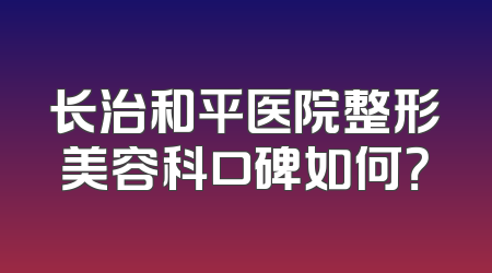 长治和平医院整形美容科口碑如何？