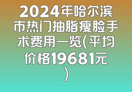 2024年哈尔滨市热门抽脂瘦脸手术费用一览(平均价格19681元)