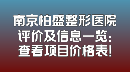 南京柏盛整形医院评价及信息一览：查看项目价格表！