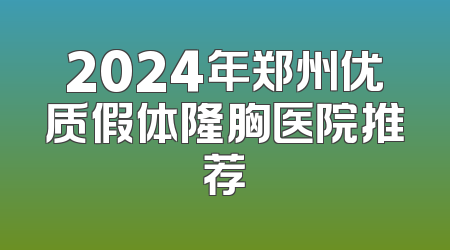 2024年郑州优质假体隆胸医院推荐