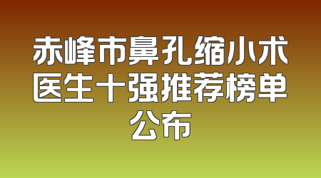 赤峰市鼻孔缩小术医生十强推荐榜单公布