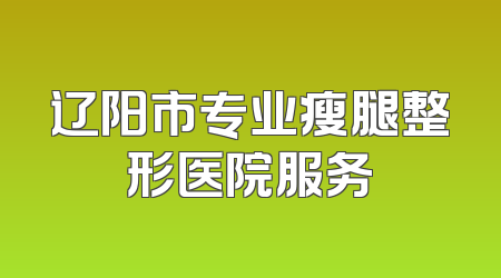 辽阳市专业瘦腿整形医院服务