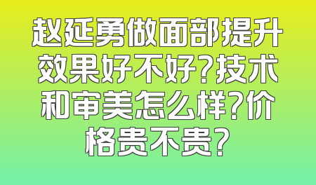 赵延勇做面部提升效果好不好？技术和审美怎么样？价格贵不贵？