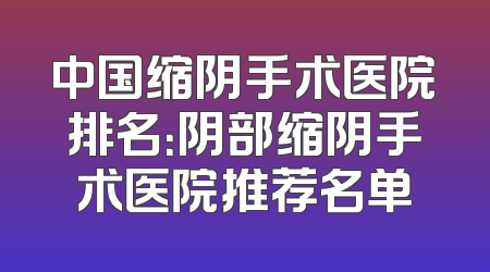 中国缩阴手术医院排名：阴部缩阴手术医院推荐名单