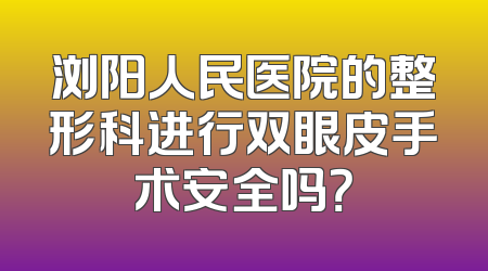 浏阳人民医院的整形科进行双眼皮手术安全吗？