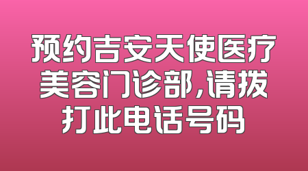预约吉安天使医疗美容门诊部，请拨打此电话号码
