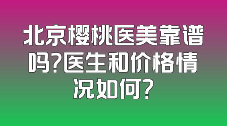 北京樱桃医美靠谱吗？医生和价格情况如何？