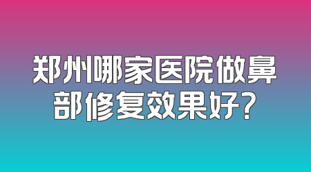 郑州哪家医院做鼻部修复效果好？