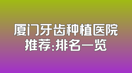厦门牙齿种植医院推荐：排名一览