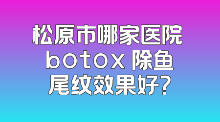 松原市哪家医院 botox 除鱼尾纹效果好？