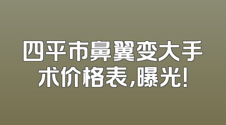 四平市鼻翼变大手术价格表，曝光！