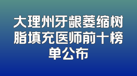 大理州牙龈萎缩树脂填充医师前十榜单公布