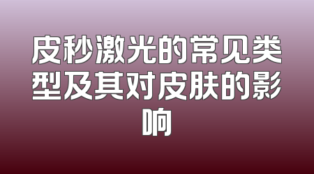 皮秒激光的常见类型及其对皮肤的影响