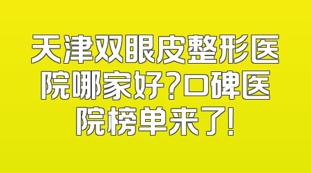 天津双眼皮整形医院哪家好？口碑医院榜单来了！