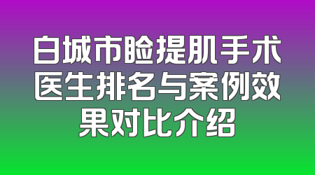 白城市睑提肌手术医生排名与案例效果对比介绍