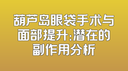 葫芦岛眼袋手术与面部提升：潜在的副作用分析