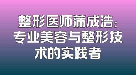 整形医师蒲成浩：专业美容与整形技术的实践者