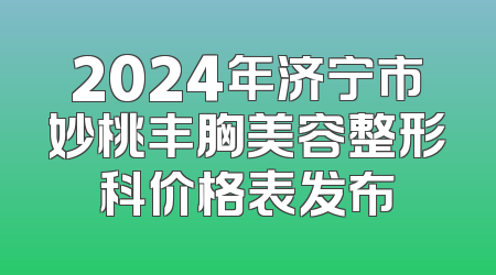 2024年济宁市妙桃丰胸美容整形科价格表发布