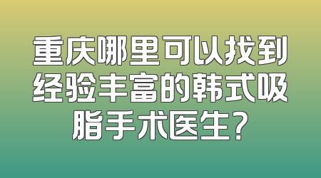 重庆哪里可以找到经验丰富的韩式吸脂手术医生？