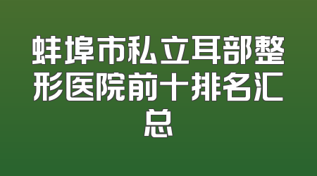 蚌埠市私立耳部整形医院前十排名汇总