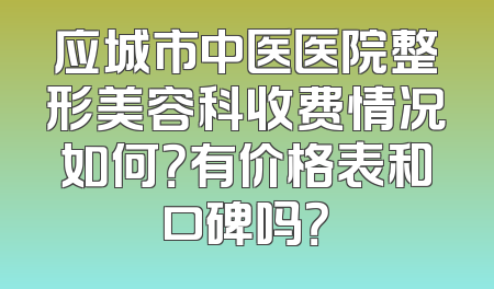 应城市中医医院整形美容科收费情况如何？有价格表和口碑吗？