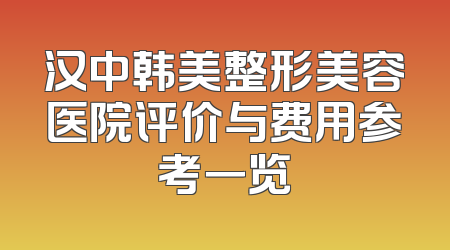 汉中韩美整形美容医院评价与费用参考一览