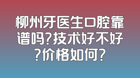 柳州牙医生口腔靠谱吗？技术好不好？价格如何？