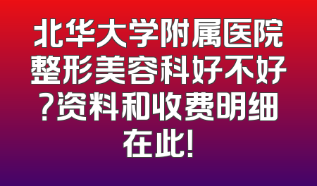 北华大学附属医院整形美容科好不好？资料和收费明细在此！