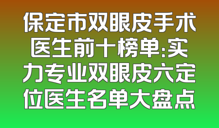 保定市双眼皮手术医生前十榜单：实力专业双眼皮六定位医生名单大盘点