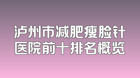 泸州市减肥瘦脸针医院前十排名概览