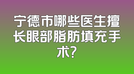 宁德市哪些医生擅长眼部脂肪填充手术？