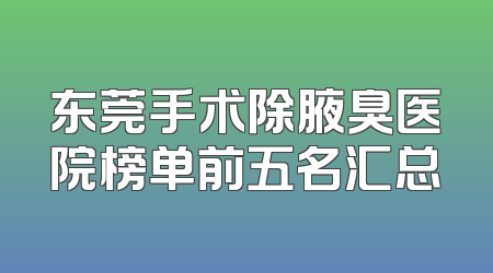 东莞手术除腋臭医院榜单前五名汇总