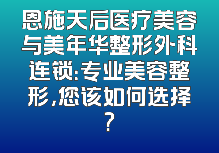 恩施天后医疗美容与美年华整形外科连锁：专业美容整形，您该如何选择？