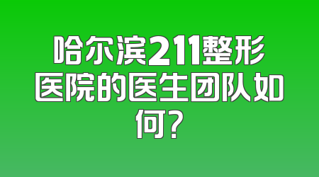 哈尔滨211整形医院的医生团队如何？